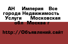 АН    Империя - Все города Недвижимость » Услуги   . Московская обл.,Москва г.